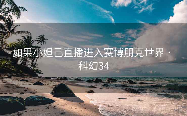 如果小妲己直播进入赛博朋克世界 · 科幻34 如果小妲己直播进入赛博朋克世界 · 科幻34