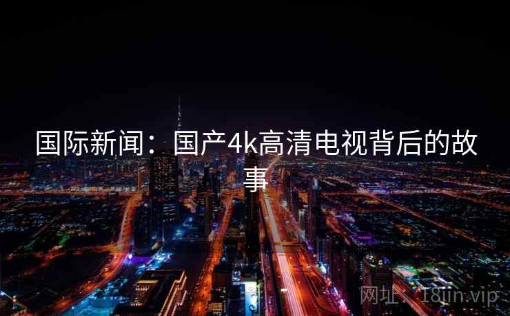 国际新闻：国产4k高清电视背后的故事