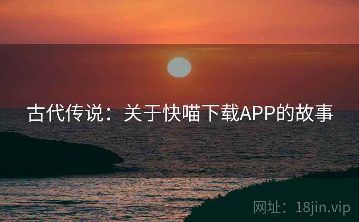 古代传说：关于快喵下载APP的故事