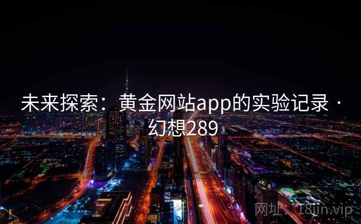 未来探索：黄金网站app的实验记录 · 幻想289