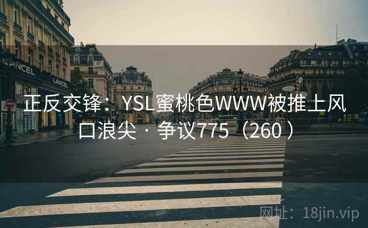 正反交锋：YSL蜜桃色WWW被推上风口浪尖 · 争议775（260 ）