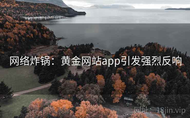 网络炸锅：黄金网站app引发强烈反响