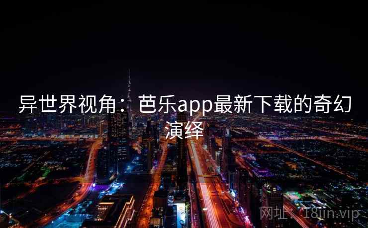 异世界视角：芭乐app最新下载的奇幻演绎