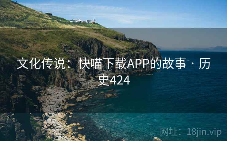 文化传说：快喵下载APP的故事 · 历史424