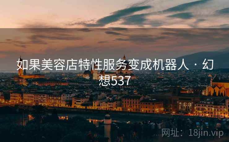 如果美容店特性服务变成机器人 · 幻想537