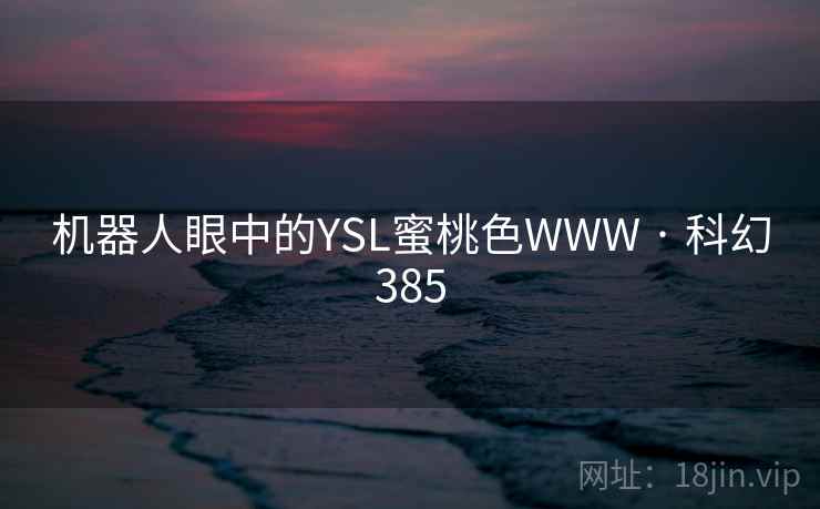 机器人眼中的YSL蜜桃色WWW · 科幻385