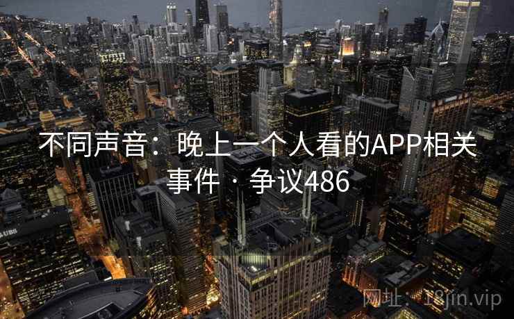 不同声音：晚上一个人看的APP相关事件 · 争议486