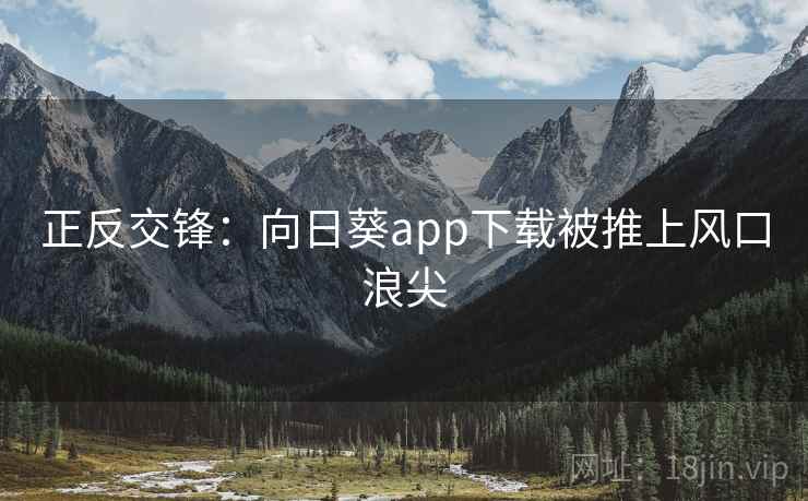 正反交锋：向日葵app下载被推上风口浪尖